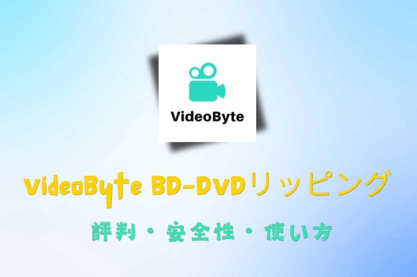 VideoByte BD-DVDリッピングの評判・価格・安全性・使い方などを徹底解説！性能を実際に試してみました